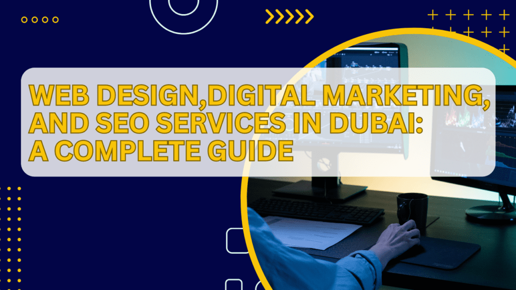 Web Design, Digital Marketing, and SEO Services in Dubai A Complete Guide